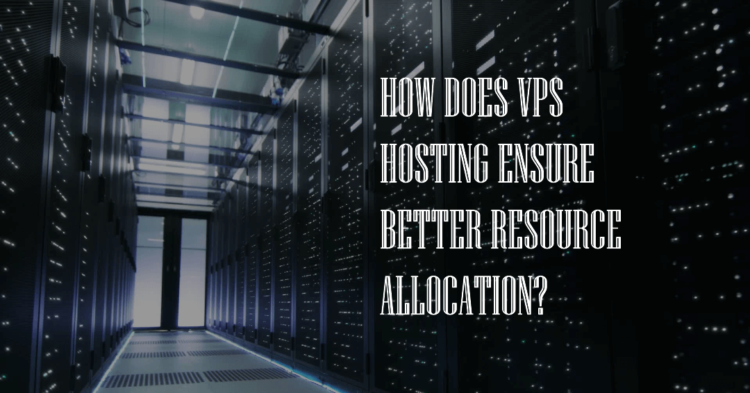 How Does VPS Hosting Ensure Better Resource Allocation?