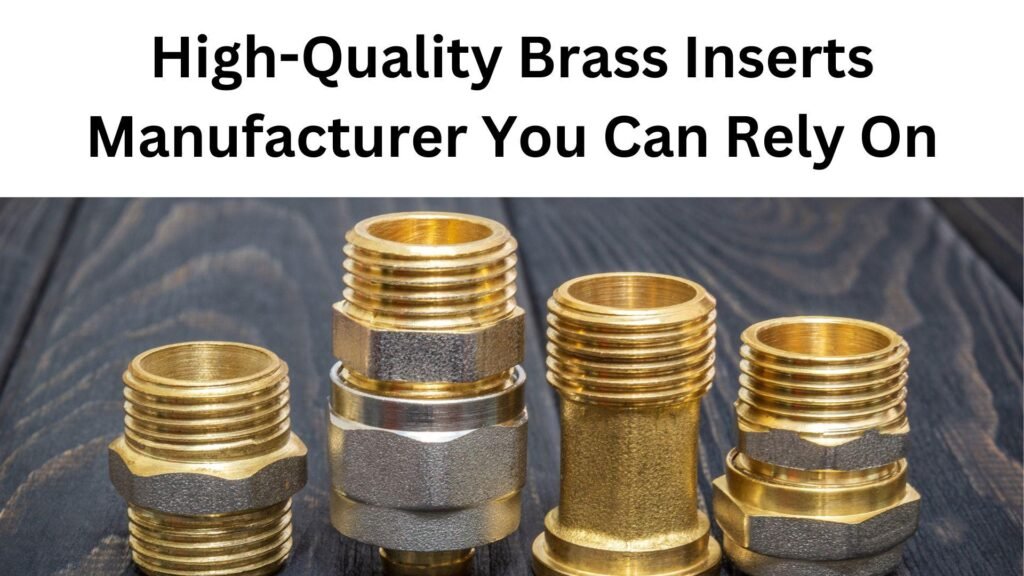 High-Quality Brass Inserts Manufacturer You Can Rely On